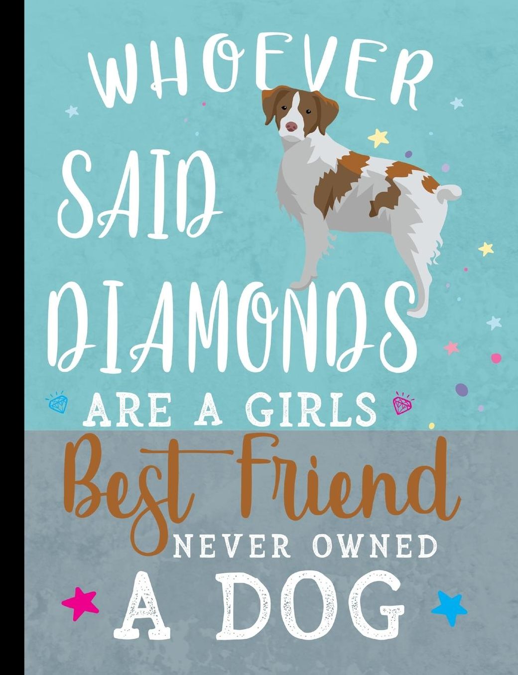 Whoever Said Diamonds Are A Girls Best Friend Never Owned A Dog: Brittany Spaniel Dog School Notebook 100 Pages Wide Ruled Paper