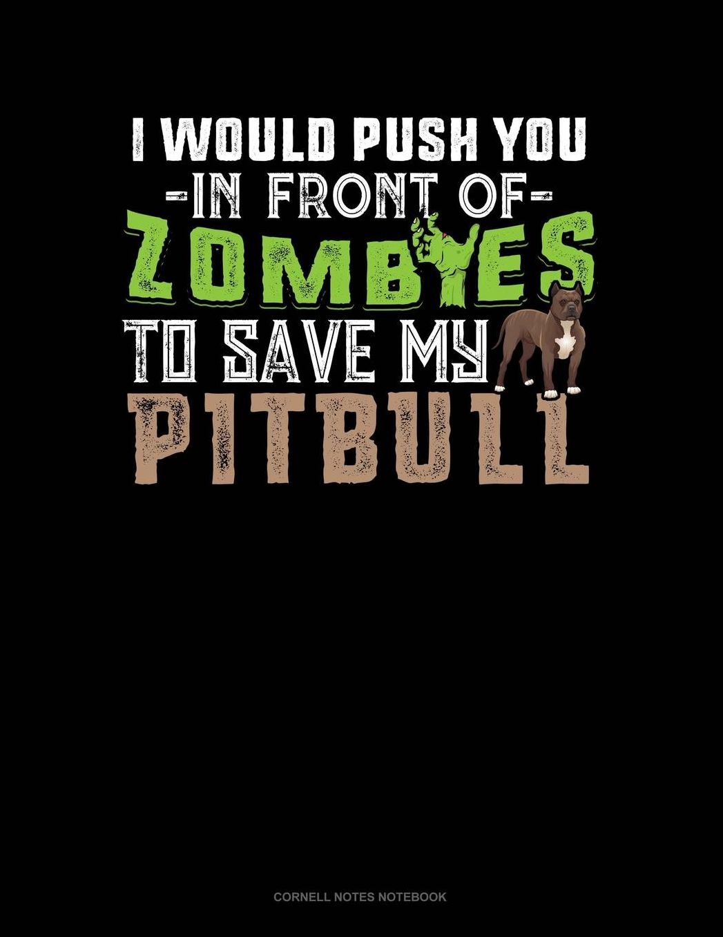 I Would Push You In Front Of Zombies To Save My Pitbull: Cornell Notes Notebook