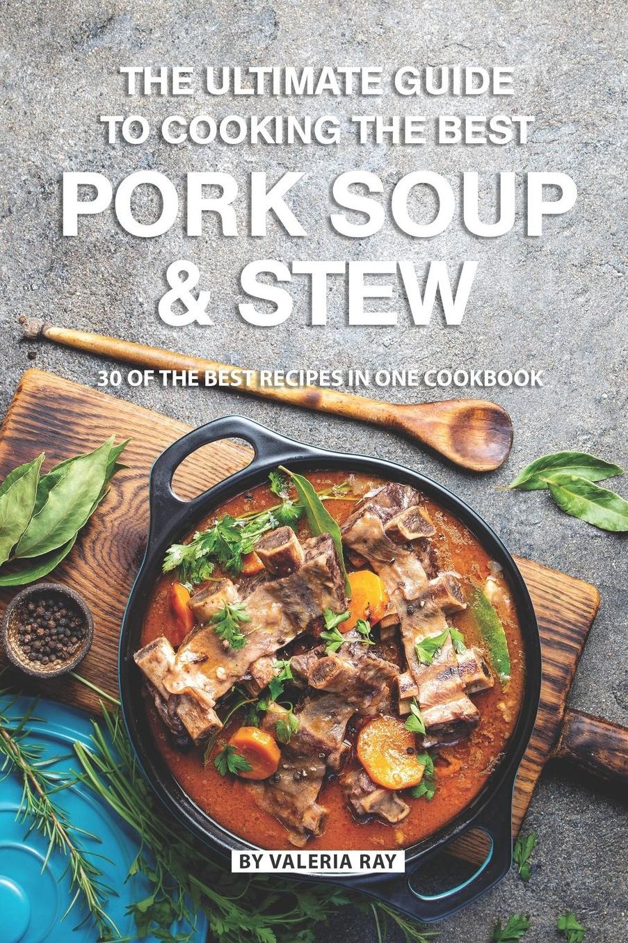The Ultimate Guide to Cooking the Best Pork Soup and Stew: 30 of the Best Recipes in One Cookbook