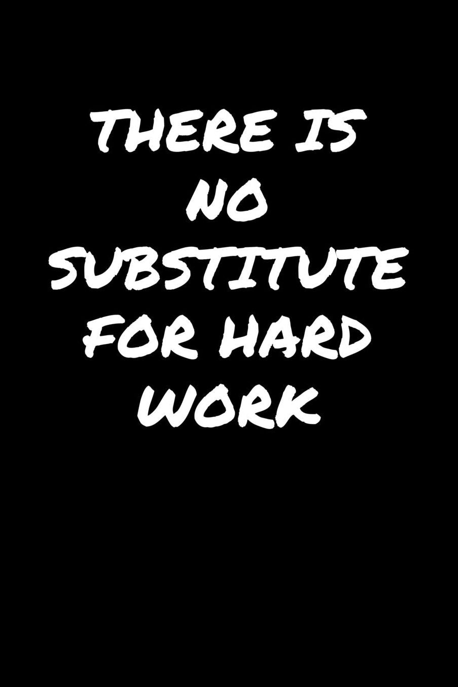 There Is No Substitute For Hard Work: A soft cover blank lined journal to jot down ideas, memories, goals, and anything else that comes to mind.