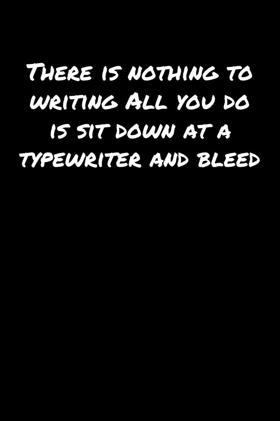 There Is Nothing To Writing All You Do Is Sit Down At A Typewriter and Bleed: A soft cover blank lined journal to jot down ideas, memories, goals, and anything else that comes to mind.