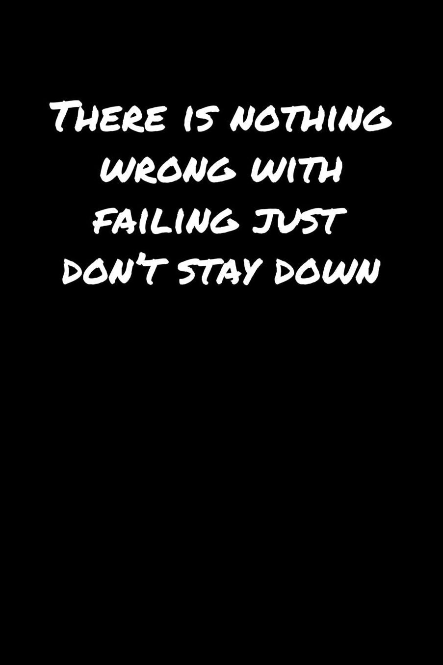 There Is Nothing Wrong With Failing Just Don't Stay Down: A soft cover blank lined journal to jot down ideas, memories, goals, and anything else that comes to mind.