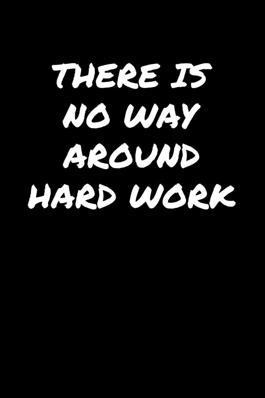There Is No Way Around Hard Work: A soft cover blank lined journal to jot down ideas, memories, goals, and anything else that comes to mind.