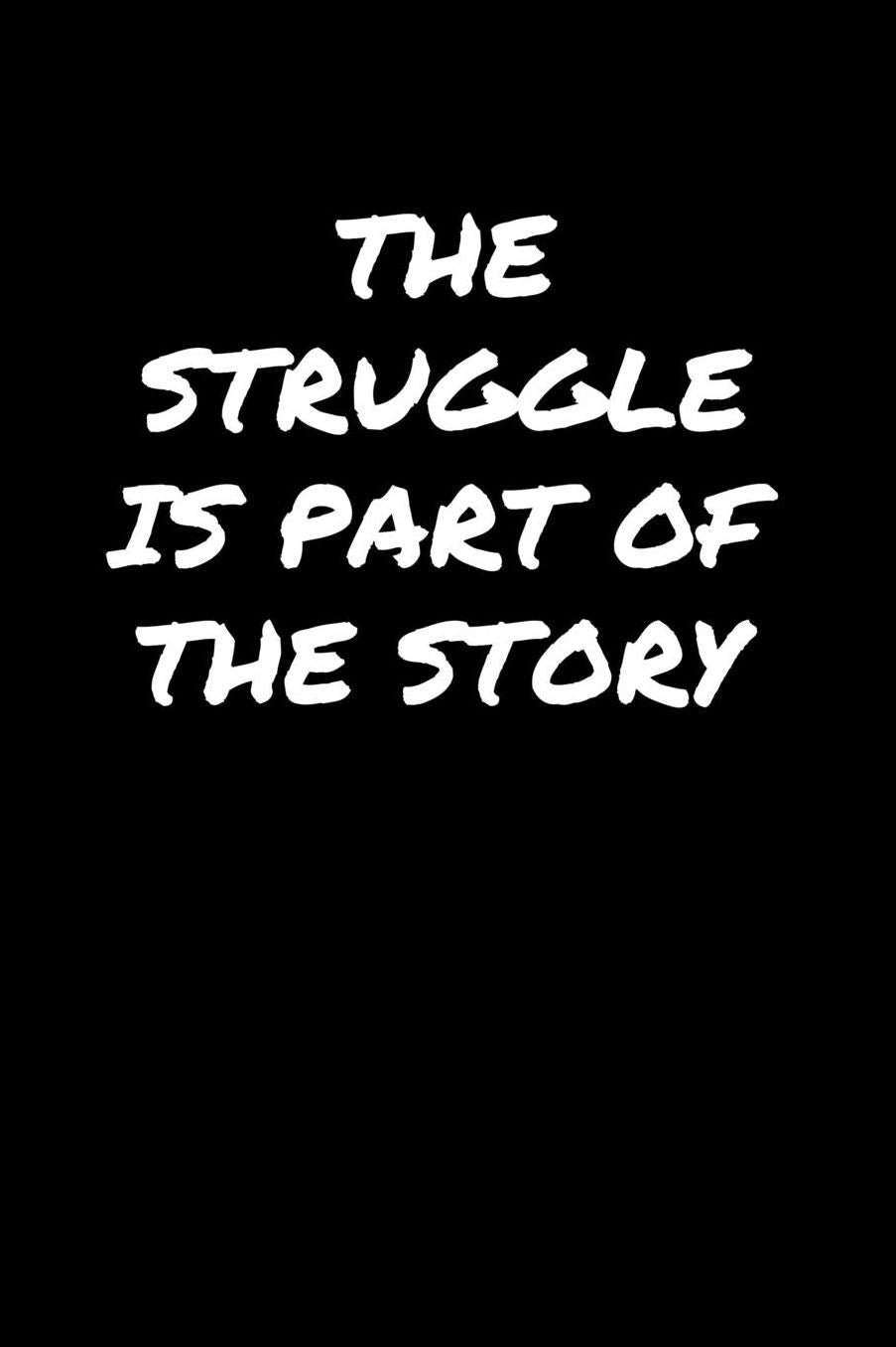 The Struggle Is Part Of The Story: A soft cover blank lined journal to jot down ideas, memories, goals, and anything else that comes to mind.
