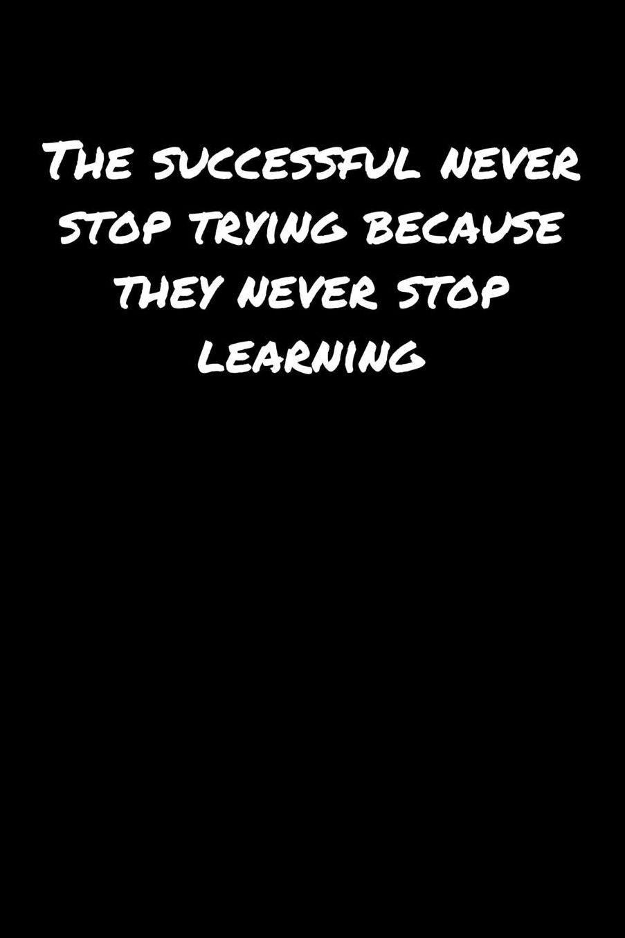 The Successful Never Stop Trying Because They Never Stop Learning: A soft cover blank lined journal to jot down ideas, memories, goals, and anything else that comes to mind.