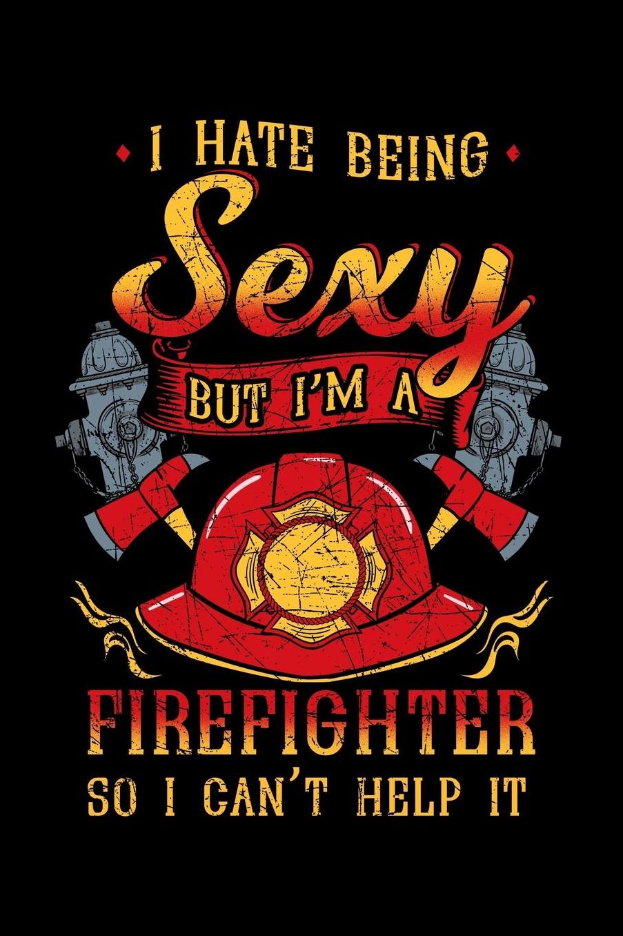 I Hate Being Sexy But I'm a Firefighter So I Can't Help It: Notebook to Write in, 6x9, Lined, 120 Pages Journal
