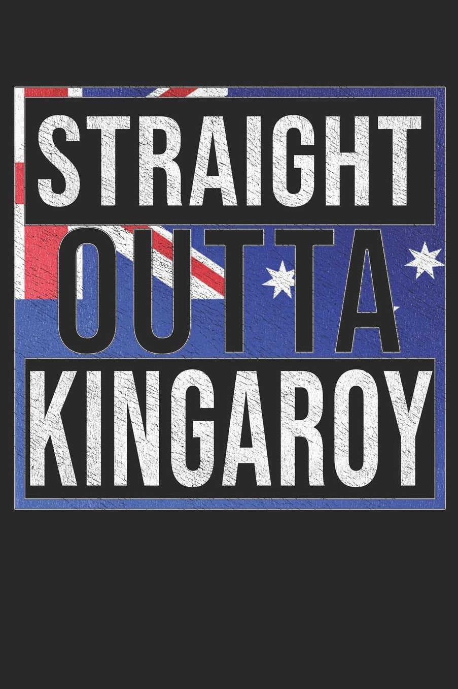 Straight Outta Kingaroy: Kingaroy Notebook Journal 6x9 Personalized Gift For Australia From Queensland