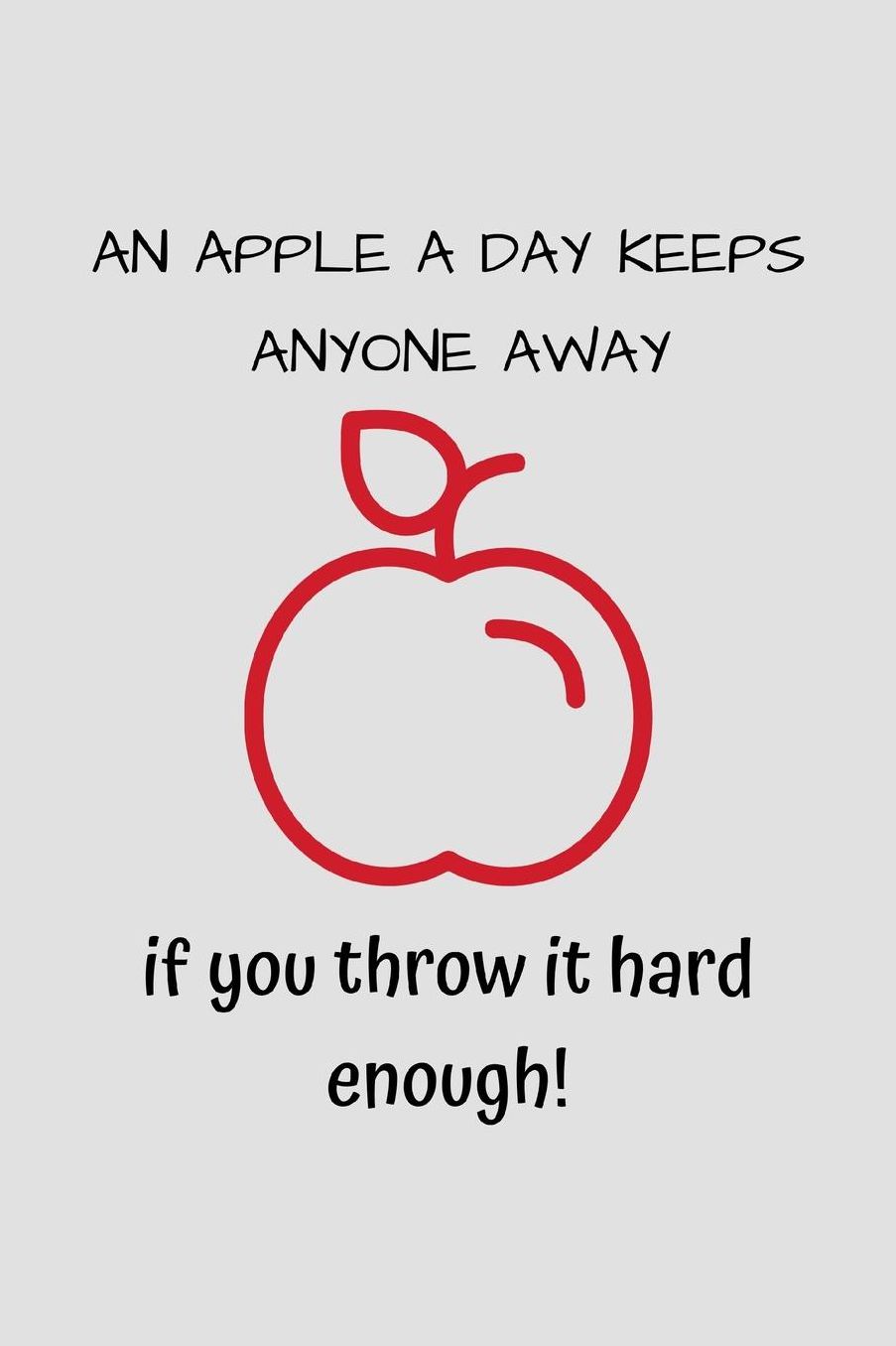 An Apple A Day Keeps Anyone Away...If You Throw It Hard Enough: 120 Page Lined Paperback Notebook - 6x9(15.2 x 22.9 cm)