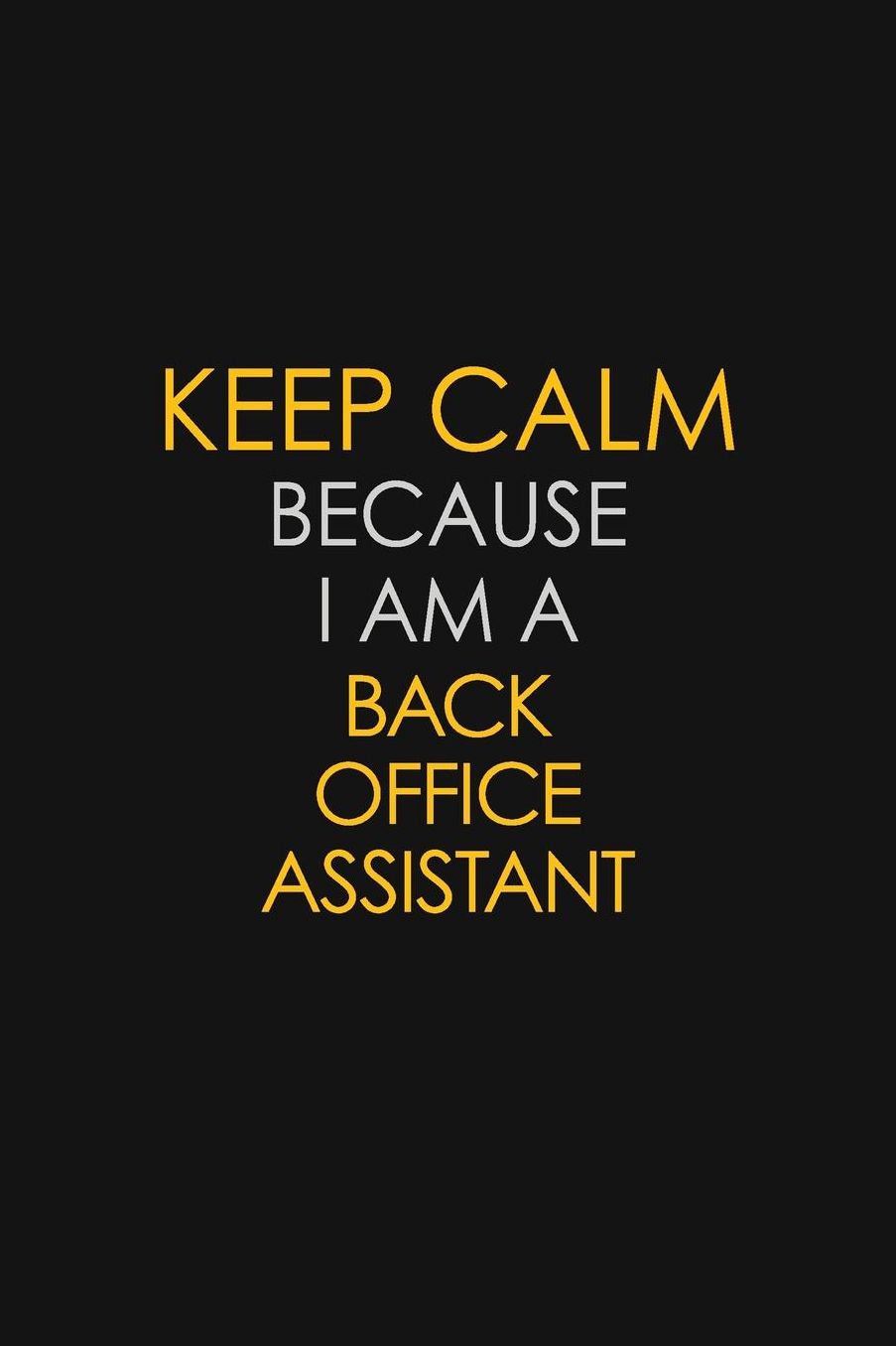 Keep Calm Because I Am A Back Office Assistant: Motivational: 6X9 unlined 129 pages Notebook writing journal