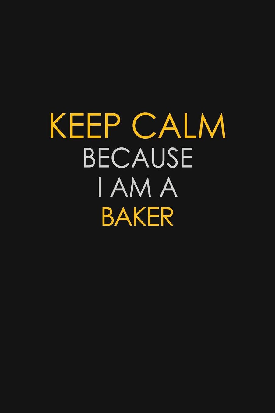 Keep Calm Because I Am A Baker: Motivational: 6X9 unlined 129 pages Notebook writing journal