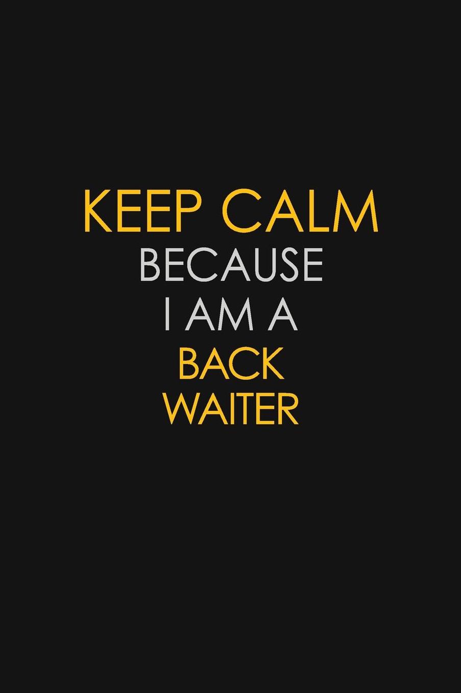 Keep Calm Because I Am A Back Waiter: Motivational: 6X9 unlined 129 pages Notebook writing journal