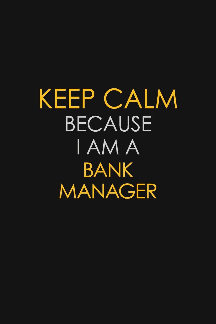 Keep Calm Because I Am A Bank Manager: Motivational: 6X9 unlined 129 pages Notebook writing journal