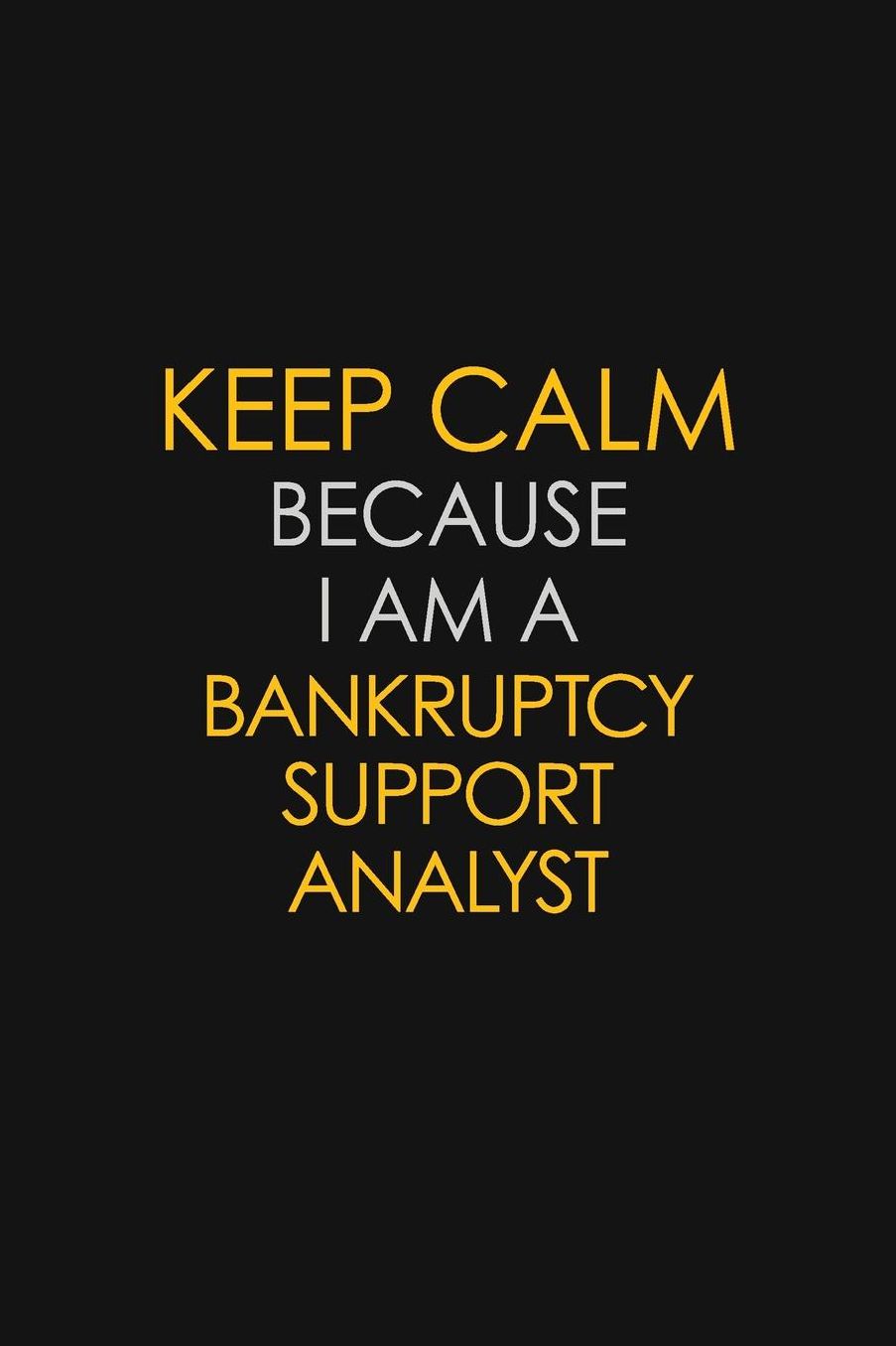 Keep Calm Because I Am A Bankruptcy Support Analyst: Motivational: 6X9 unlined 129 pages Notebook writing journal