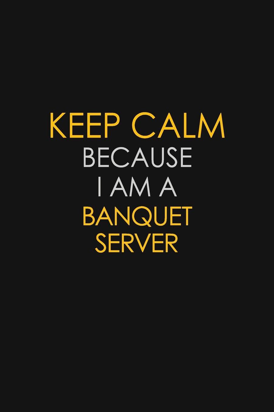 Keep Calm Because I Am A Banquet Server: Motivational: 6X9 unlined 129 pages Notebook writing journal