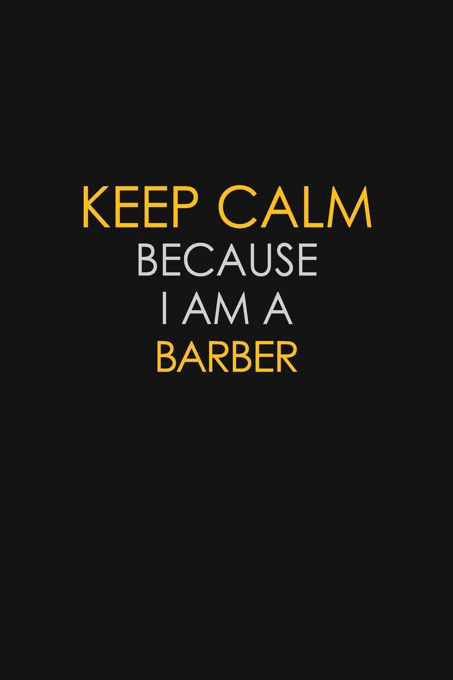 Keep Calm Because I Am A Barber: Motivational: 6X9 unlined 129 pages Notebook writing journal