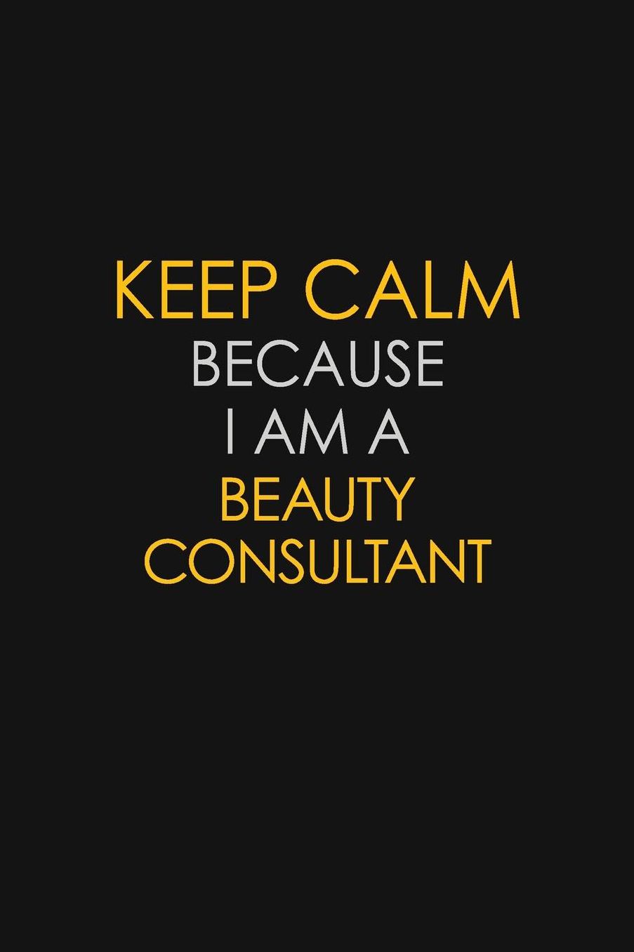 Keep Calm Because I Am A Beauty Consultant: Motivational: 6X9 unlined 129 pages Notebook writing journal