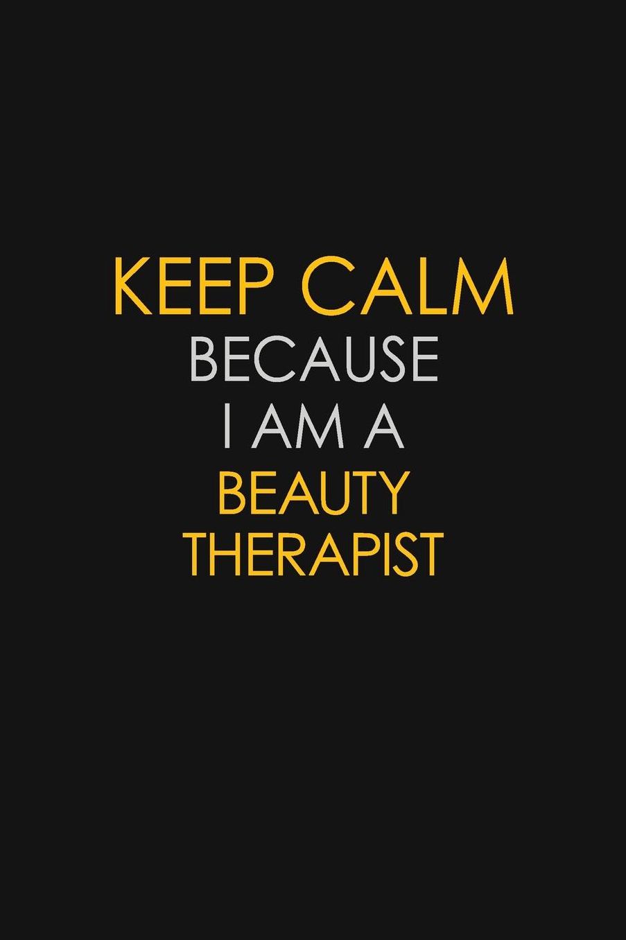 Keep Calm Because I Am A Beauty Therapist: Motivational: 6X9 unlined 129 pages Notebook writing journal