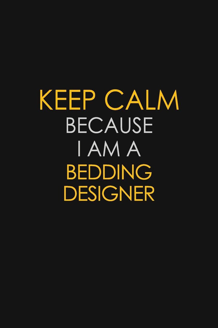 Keep Calm Because I Am A Bedding Designer: Motivational: 6X9 unlined 129 pages Notebook writing journal