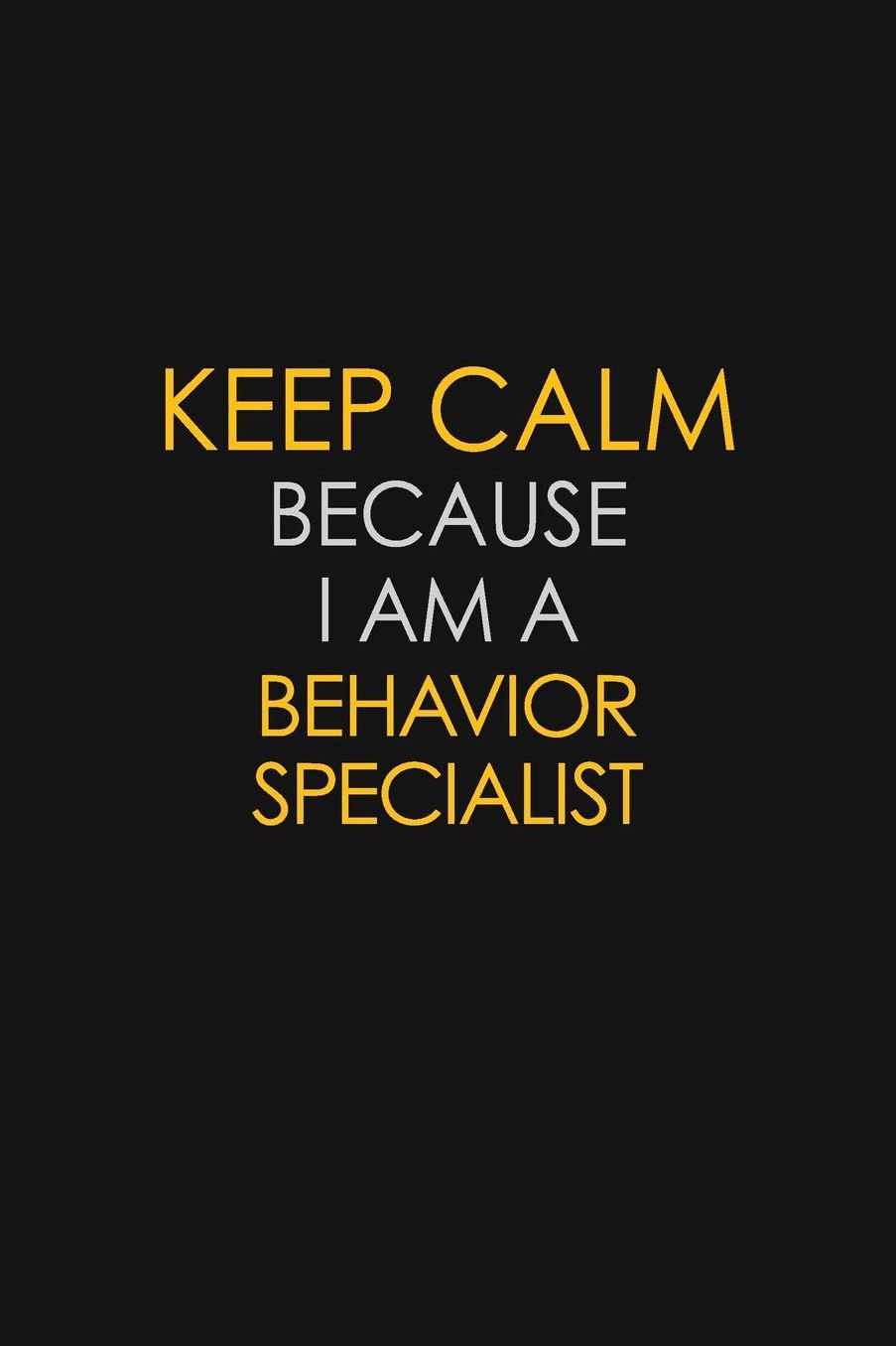 Keep Calm Because I Am A Behavior Specialist: Motivational: 6X9 unlined 129 pages Notebook writing journal