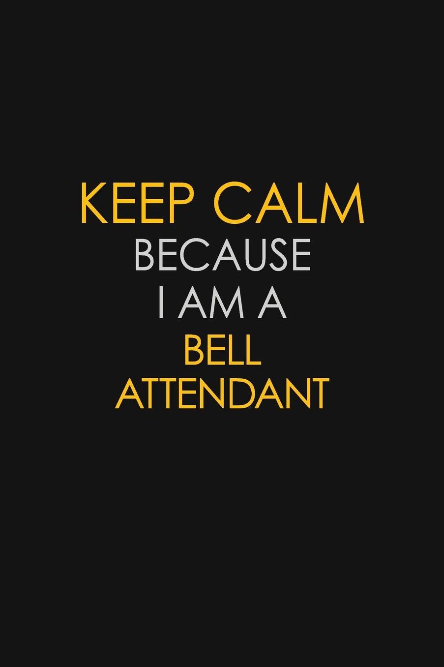 Keep Calm Because I Am A Bell Attendant: Motivational: 6X9 unlined 129 pages Notebook writing journal