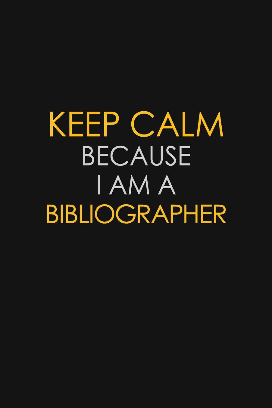 Keep Calm Because I Am A Bibliographer: Motivational: 6X9 unlined 129 pages Notebook writing journal