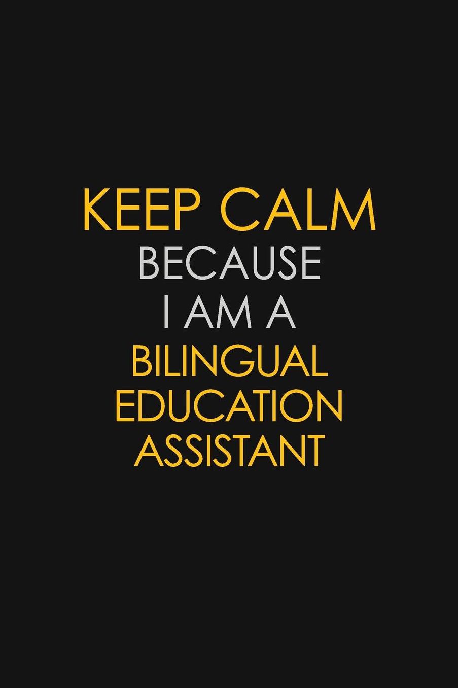 Keep Calm Because I Am A Bilingual Education Assistant: Motivational: 6X9 unlined 129 pages Notebook writing journal