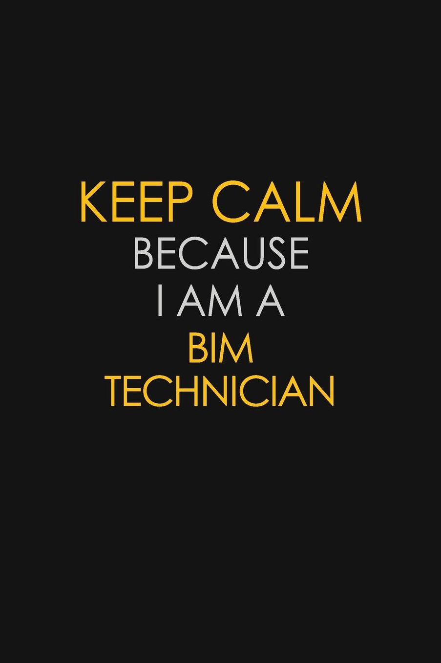Keep Calm Because I Am A BIM Technician: Motivational: 6X9 unlined 129 pages Notebook writing journal
