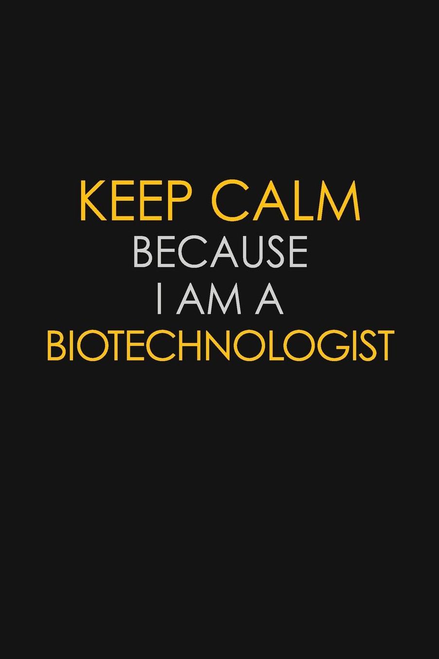Keep Calm Because I Am A Biotechnologist: Motivational: 6X9 unlined 129 pages Notebook writing journal