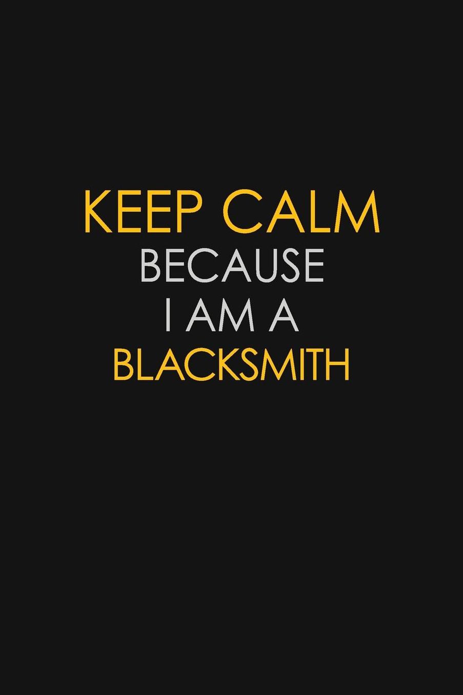 Keep Calm Because I Am A Blacksmith: Motivational: 6X9 unlined 129 pages Notebook writing journal
