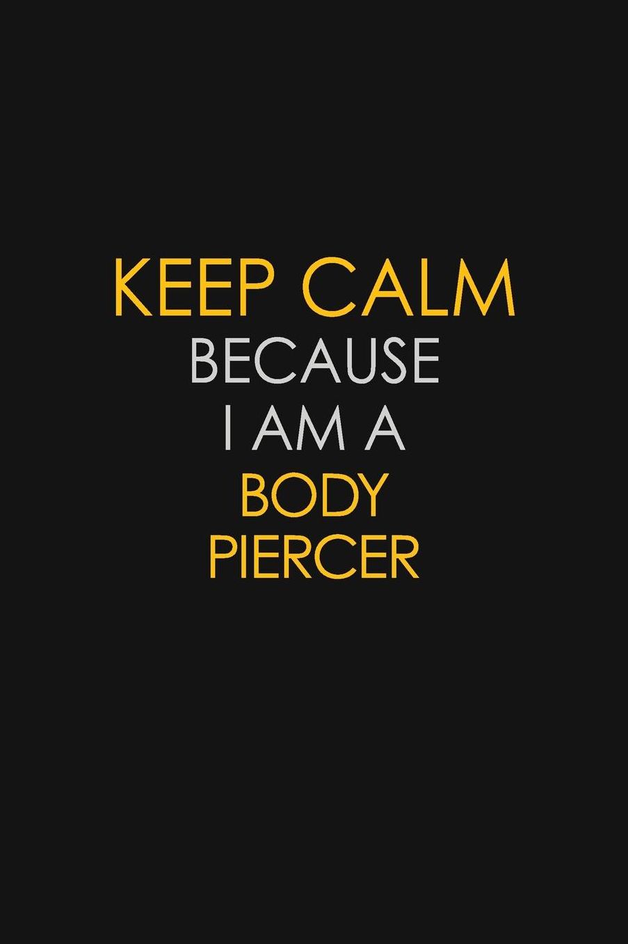 Keep Calm Because I Am A Body Piercer: Motivational: 6X9 unlined 129 pages Notebook writing journal