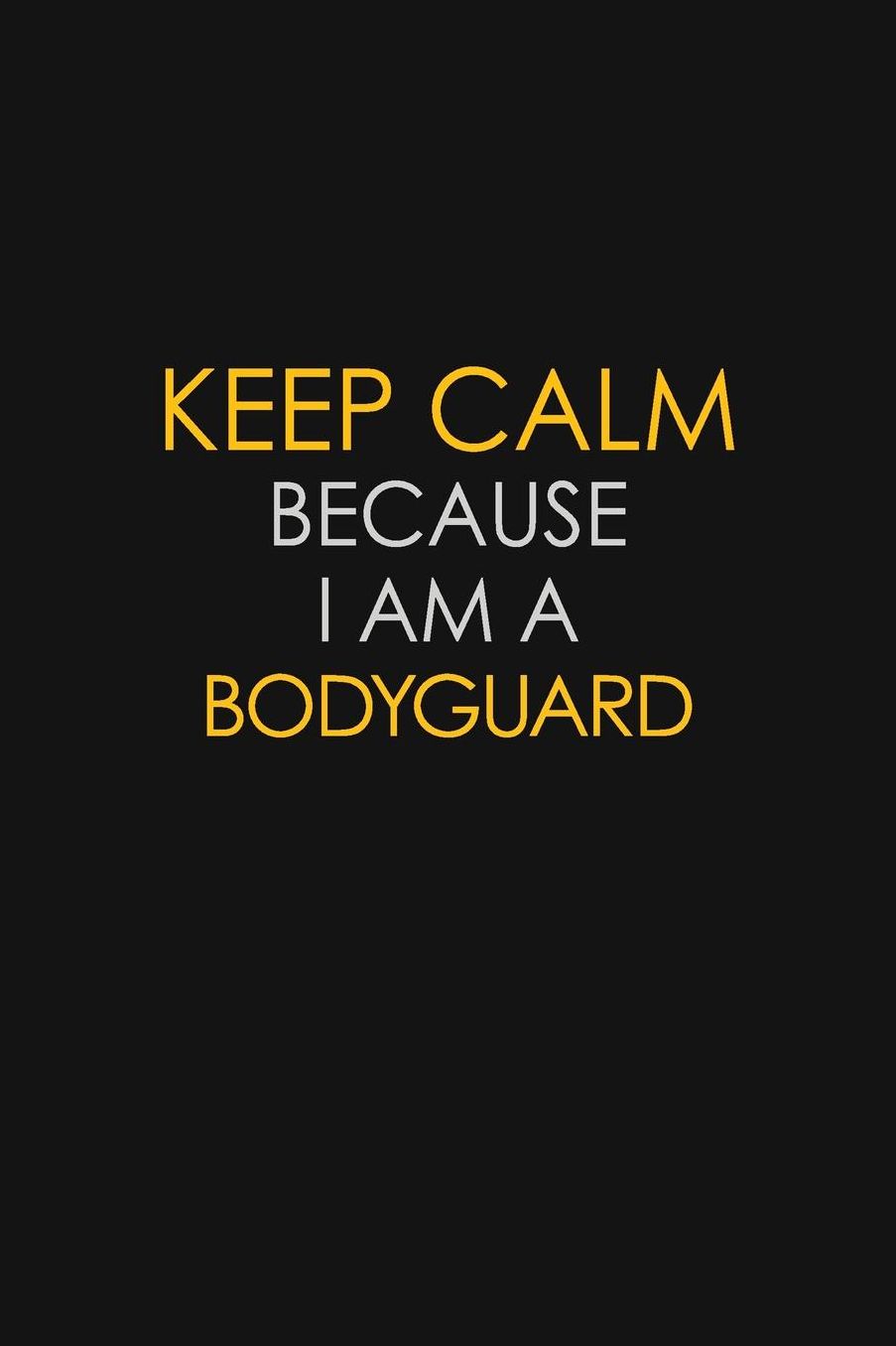 Keep Calm Because I Am A Bodyguard: Motivational: 6X9 unlined 129 pages Notebook writing journal