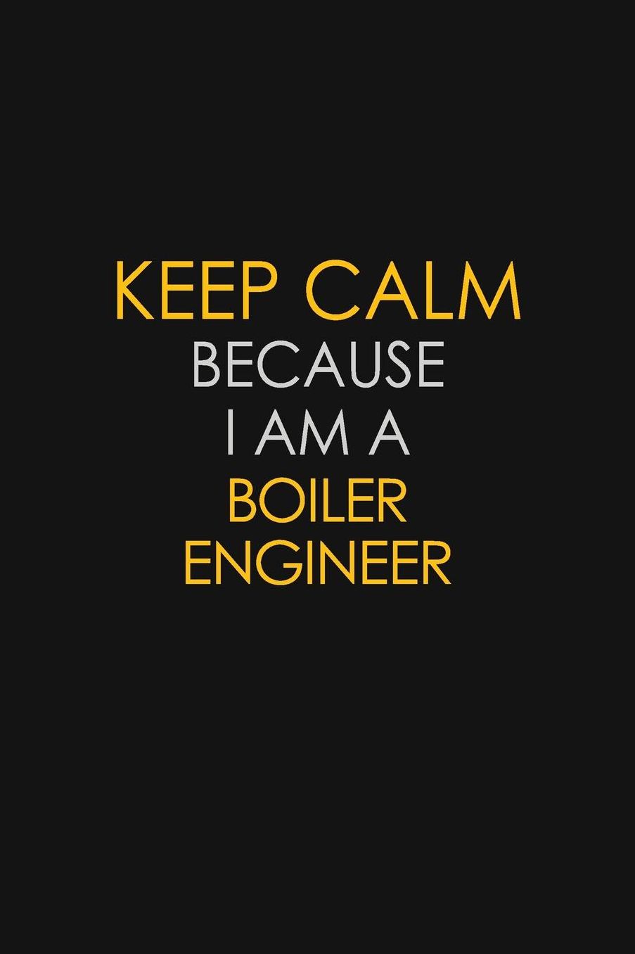 Keep Calm Because I Am A Boiler Engineer: Motivational: 6X9 unlined 129 pages Notebook writing journal