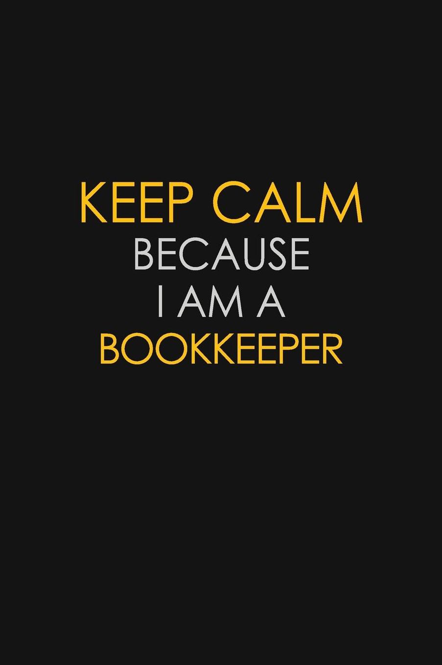 Keep Calm Because I Am A Bookkeeper: Motivational: 6X9 unlined 129 pages Notebook writing journal