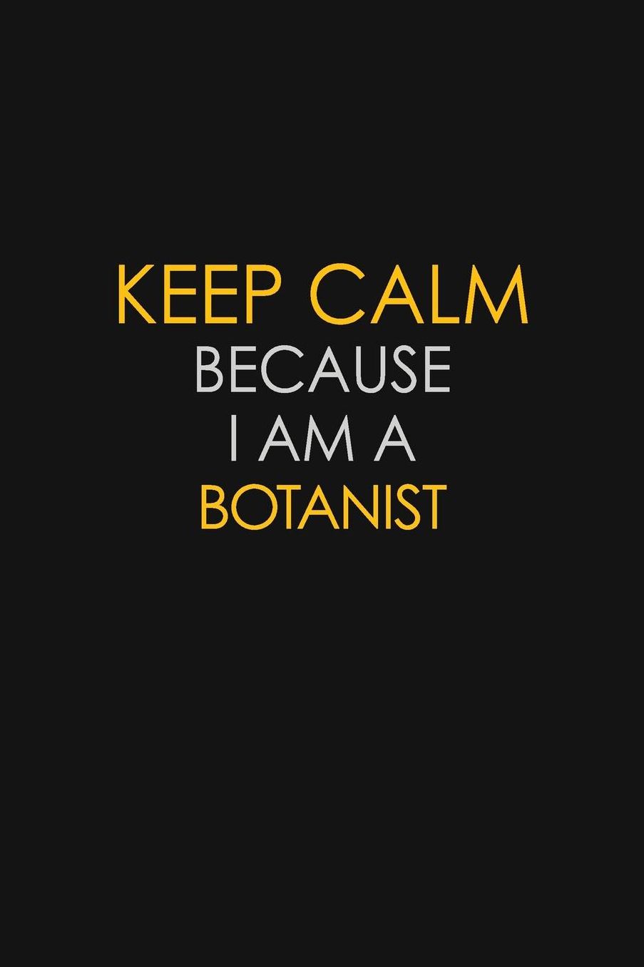 Keep Calm Because I Am A Botanist: Motivational: 6X9 unlined 129 pages Notebook writing journal