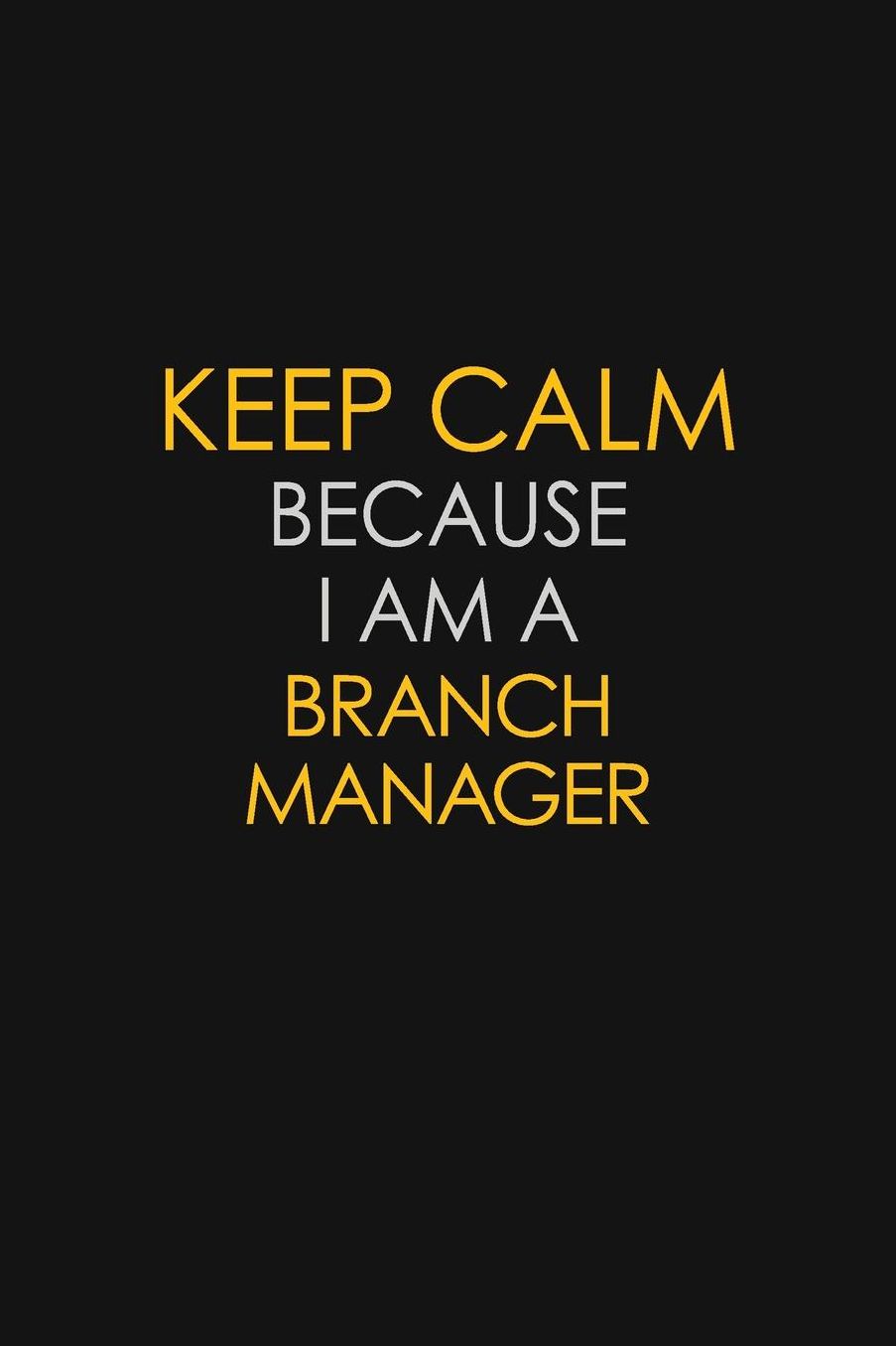 Keep Calm Because I Am A Branch Manager: Motivational: 6X9 unlined 129 pages Notebook writing journal