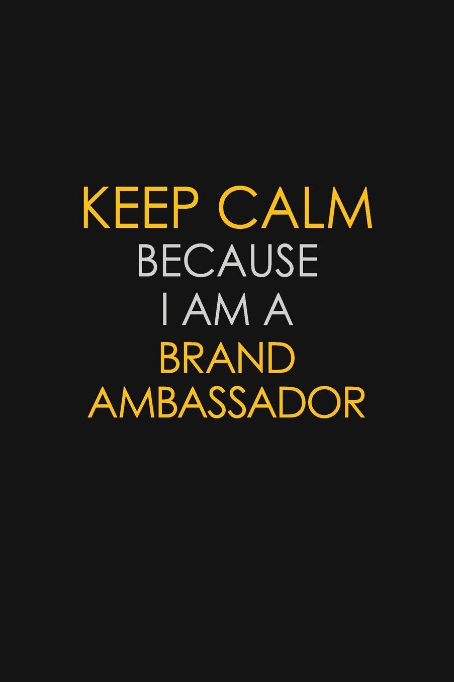 Keep Calm Because I Am A Brand Ambassador: Motivational: 6X9 unlined 129 pages Notebook writing journal
