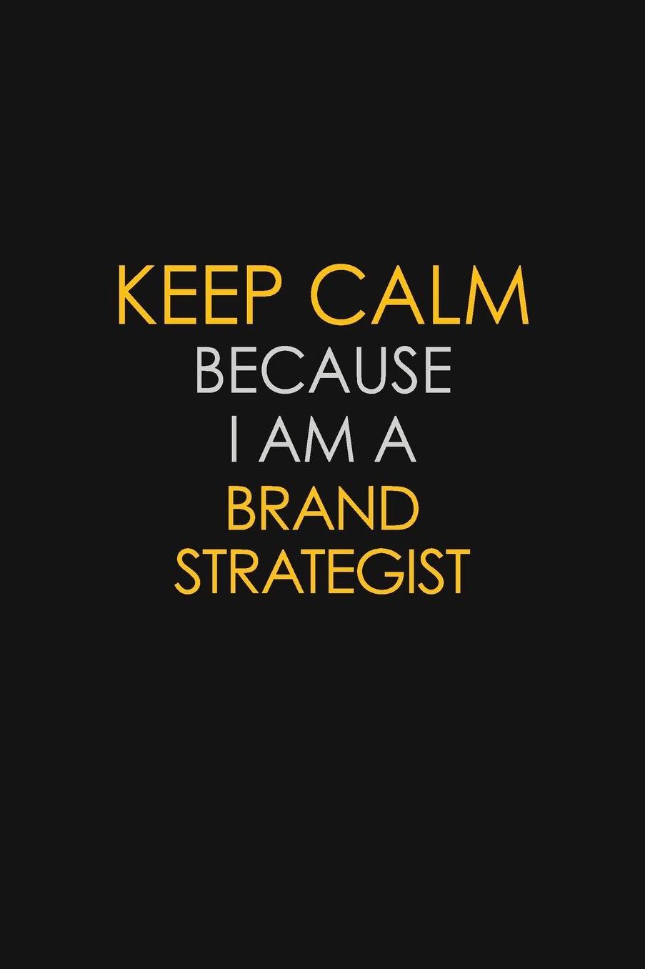 Keep Calm Because I Am A Brand Strategist: Motivational: 6X9 unlined 129 pages Notebook writing journal