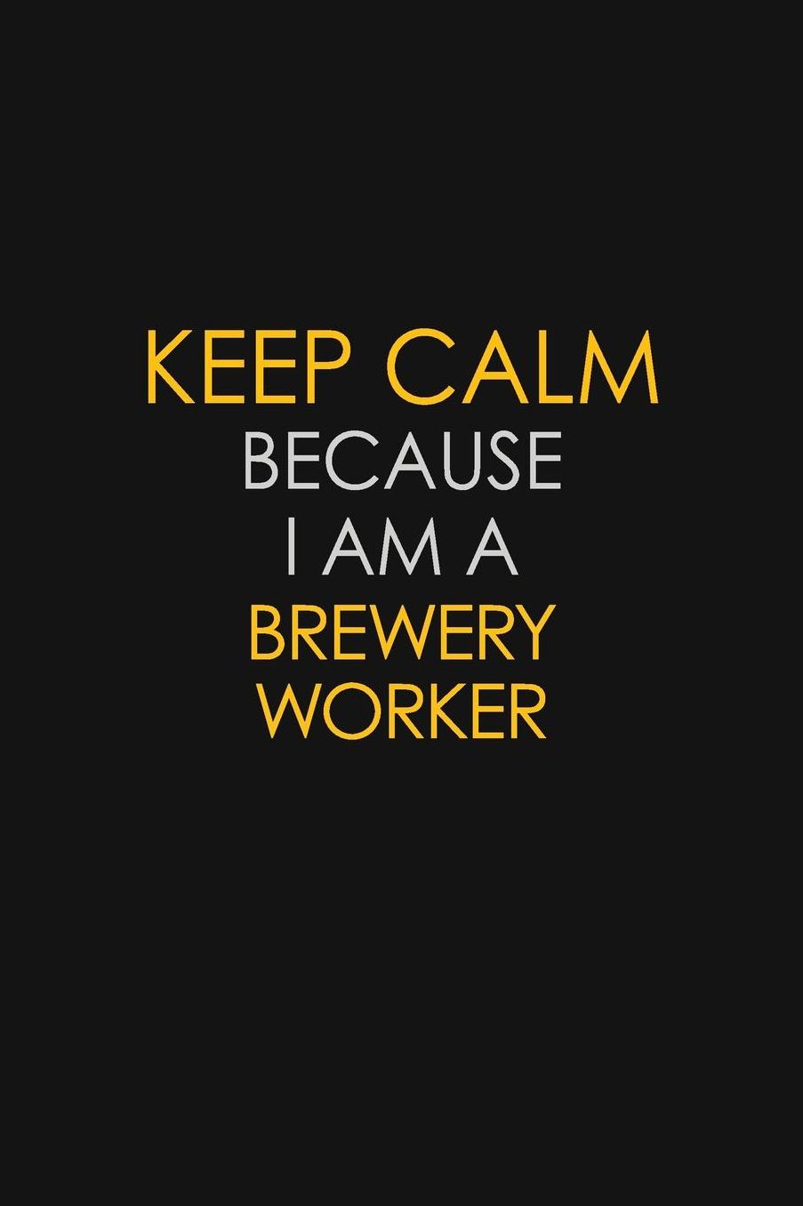 Keep Calm Because I Am A Brewery Worker: Motivational: 6X9 unlined 129 pages Notebook writing journal