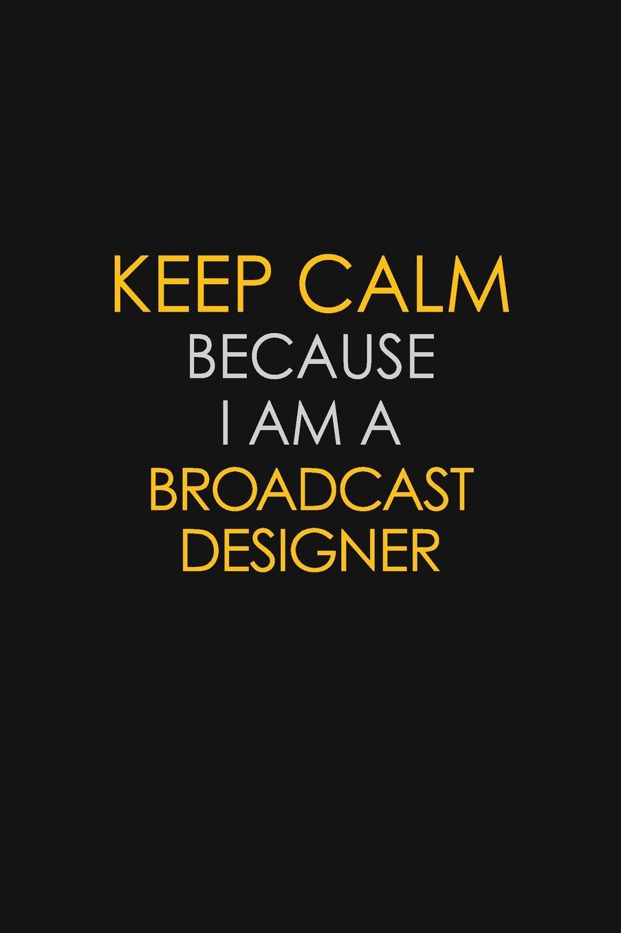 Keep Calm Because I Am A Broadcast Designer: Motivational: 6X9 unlined 129 pages Notebook writing journal
