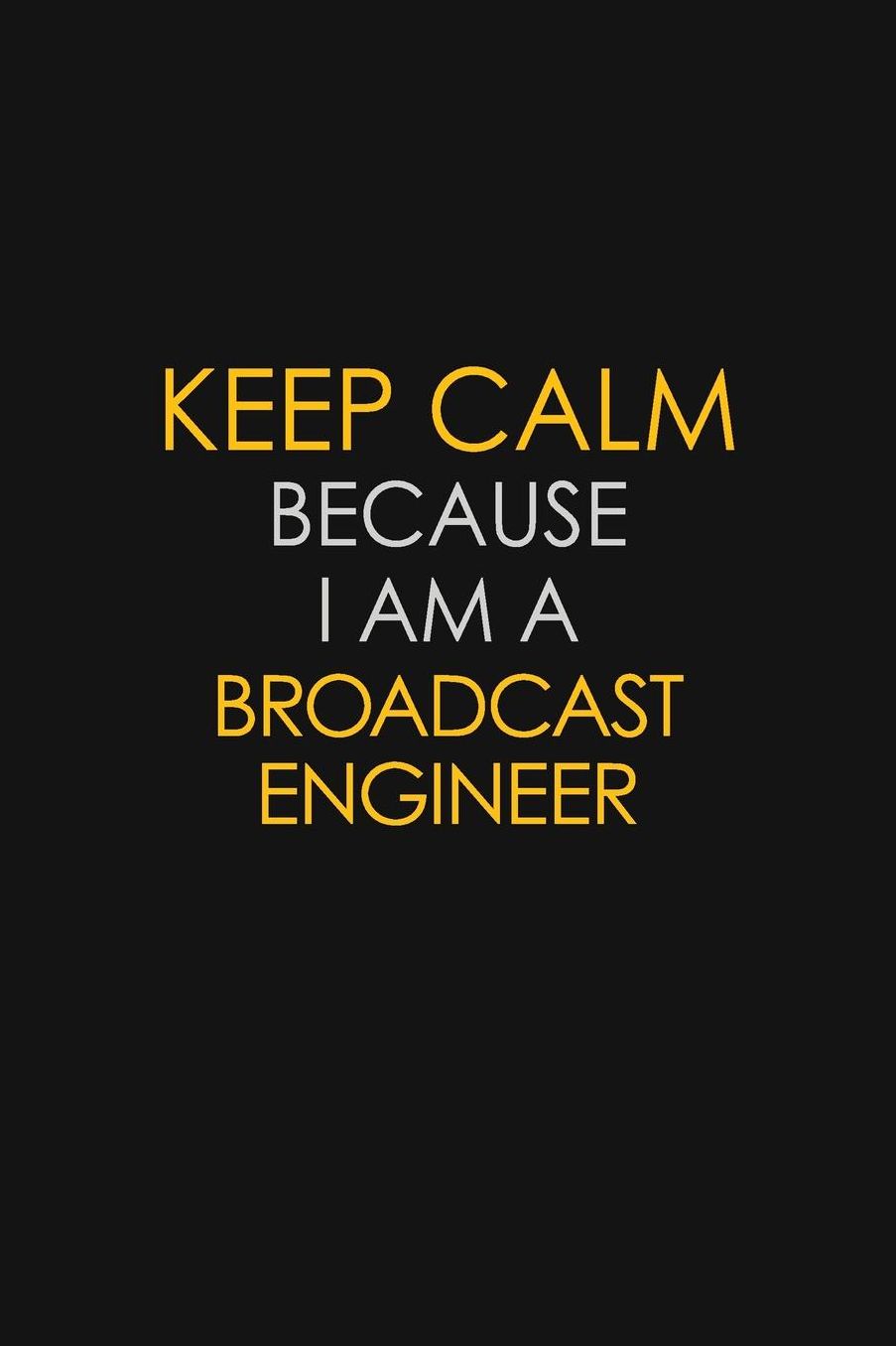 Keep Calm Because I Am A Broadcast Engineer: Motivational: 6X9 unlined 129 pages Notebook writing journal