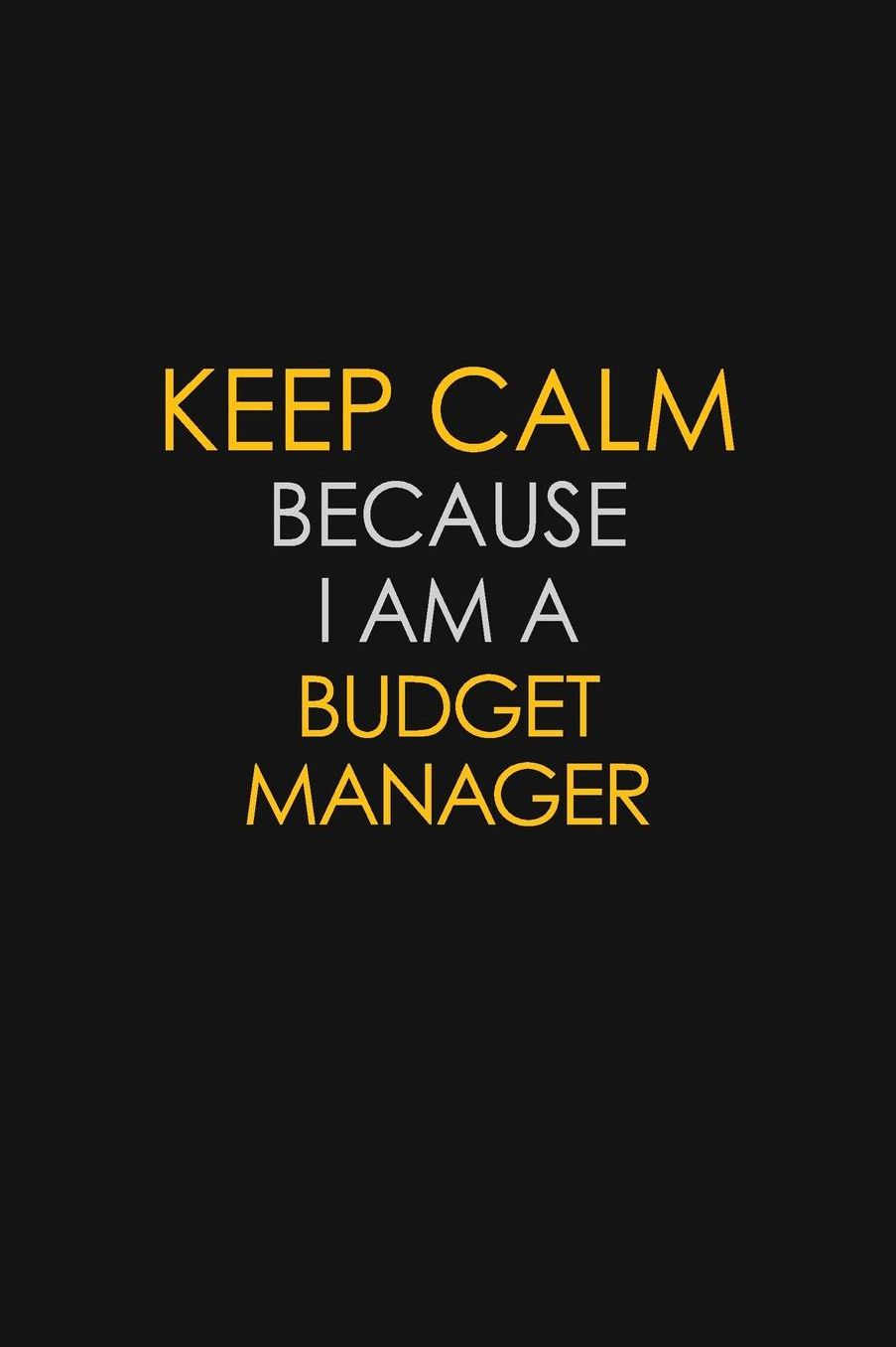 Keep Calm Because I Am A Budget Manager: Motivational: 6X9 unlined 129 pages Notebook writing journal