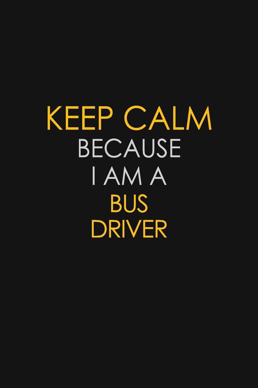Keep Calm Because I Am A Bus Driver: Motivational: 6X9 unlined 129 pages Notebook writing journal