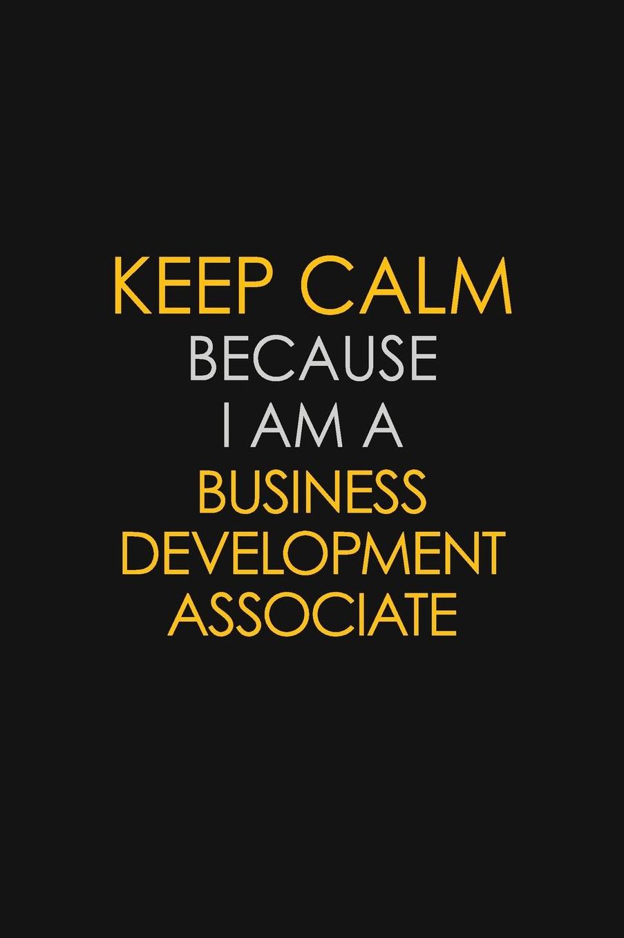 Keep Calm Because I Am A Business Development Associate: Motivational: 6X9 unlined 129 pages Notebook writing journal