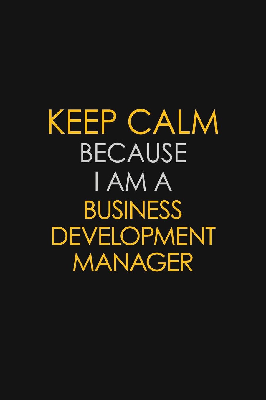 Keep Calm Because I Am A Business Development Manager: Motivational: 6X9 unlined 129 pages Notebook writing journal