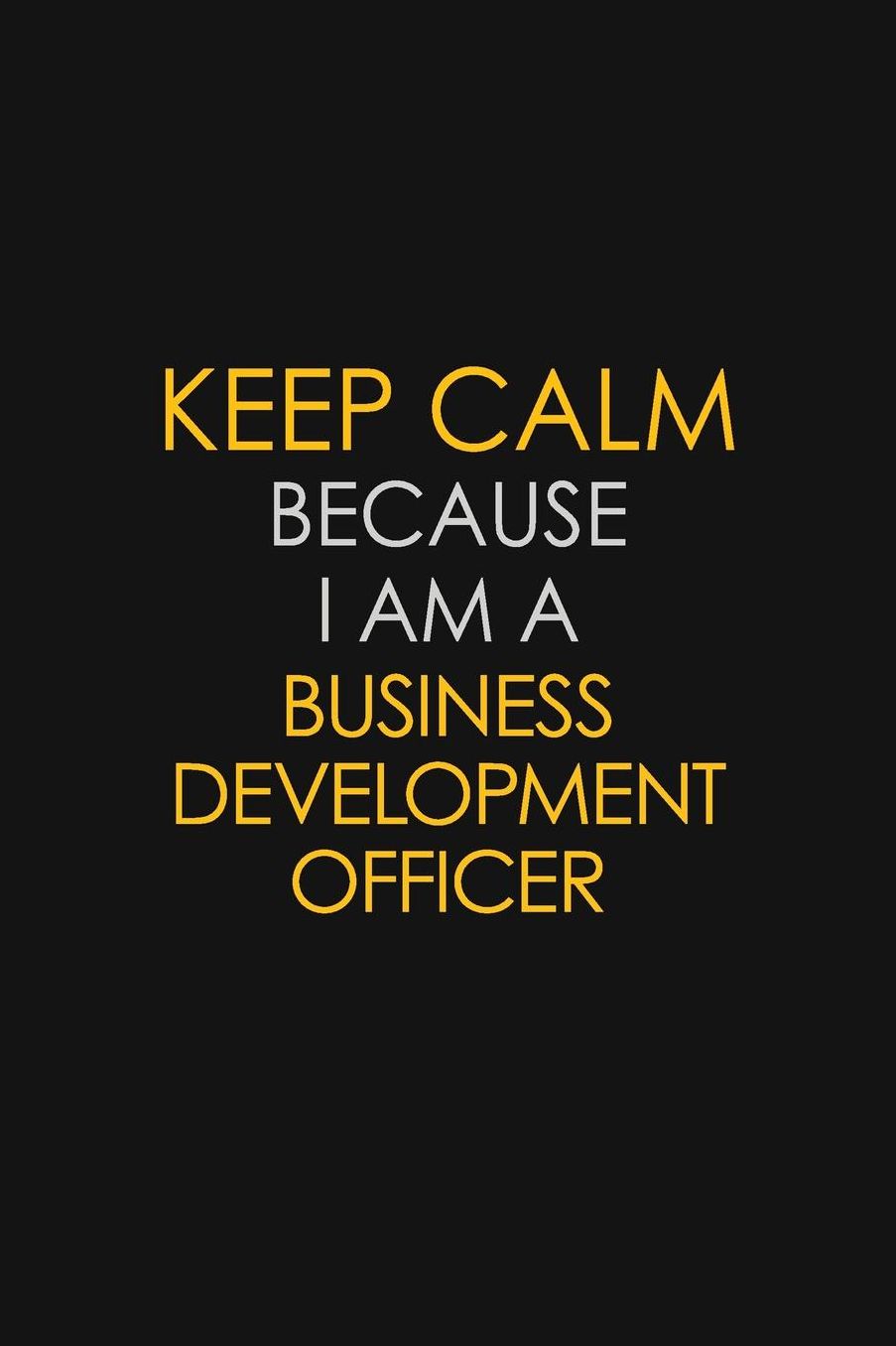 Keep Calm Because I Am A Business Development Officer: Motivational: 6X9 unlined 129 pages Notebook writing journal