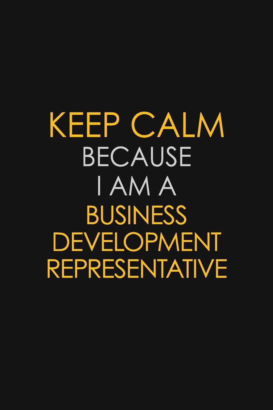 Keep Calm Because I Am A Business Development Representative: Motivational: 6X9 unlined 129 pages Notebook writing journal