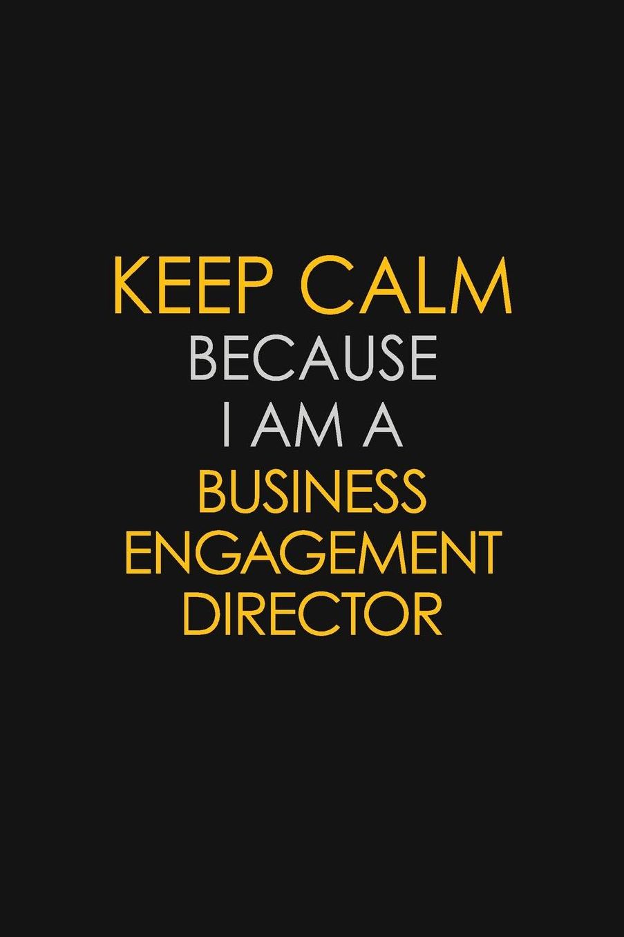 Keep Calm Because I Am A Business Engagement Director: Motivational: 6X9 unlined 129 pages Notebook writing journal