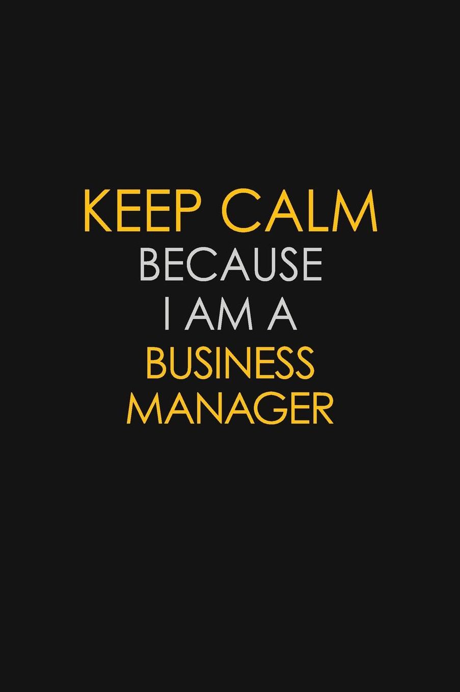Keep Calm Because I Am A Business Manager: Motivational: 6X9 unlined 129 pages Notebook writing journal