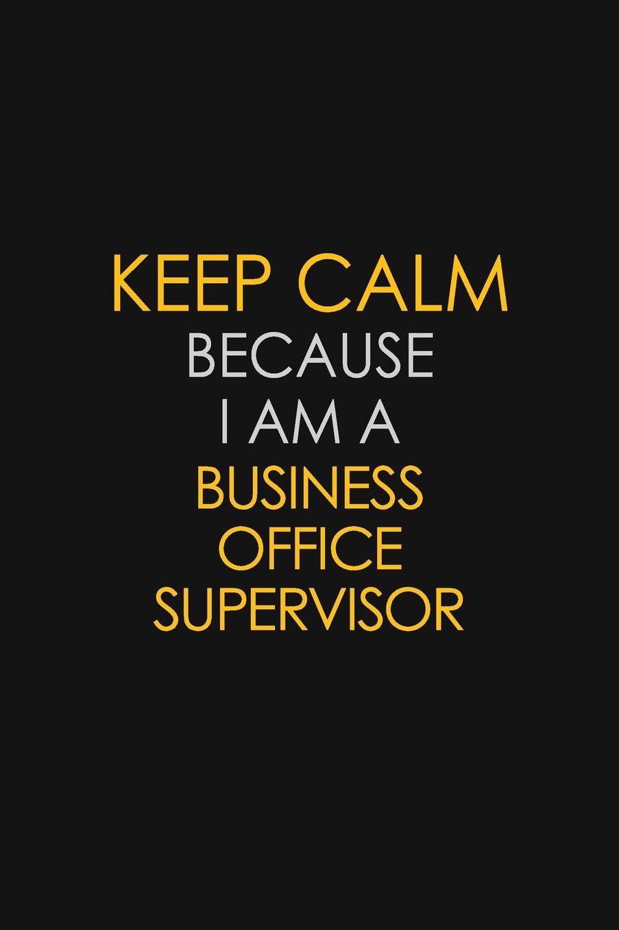 Keep Calm Because I Am A Business Office Supervisor: Motivational: 6X9 unlined 129 pages Notebook writing journal