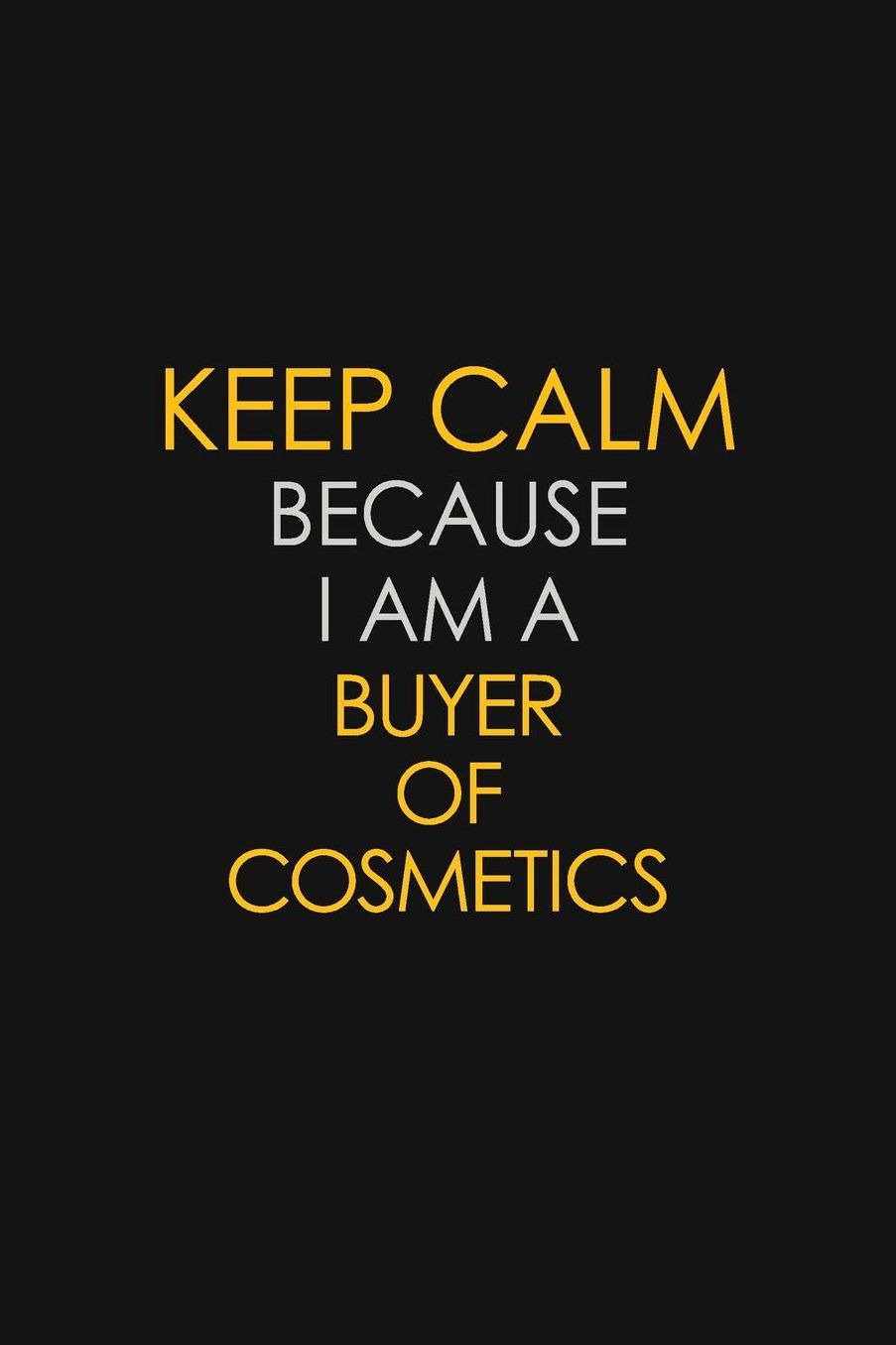 Keep Calm Because I Am A Buyer Of Cosmetics: Motivational: 6X9 unlined 129 pages Notebook writing journal